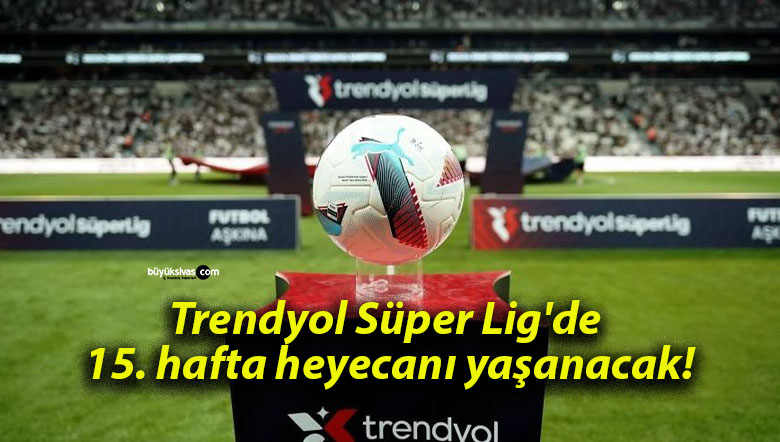 Trendyol Süper Lig’de 15. hafta heyecanı yaşanacak!