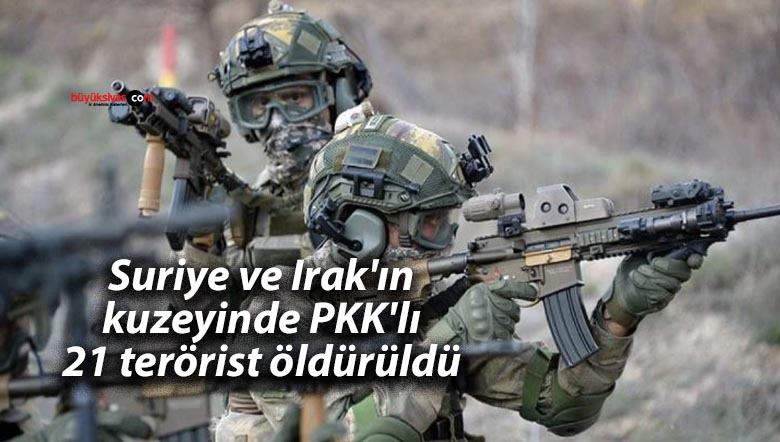 Suriye ve Irak’ın kuzeyinde PKK’lı 21 terörist öldürüldü