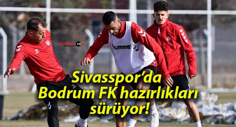 Sivasspor’da Bodrum FK hazırlıkları sürüyor!