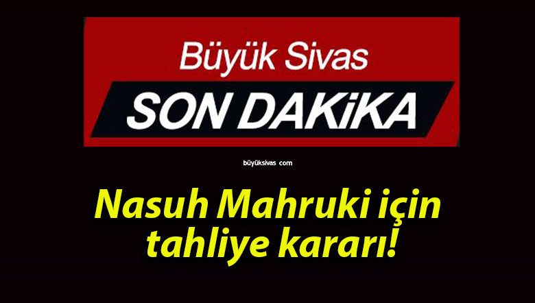Nasuh Mahruki için tahliye kararı!