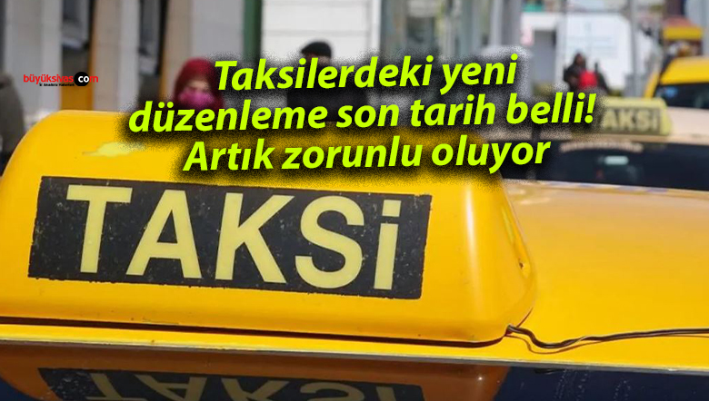 Taksilerdeki yeni düzenleme son tarih belli! Artık zorunlu oluyor