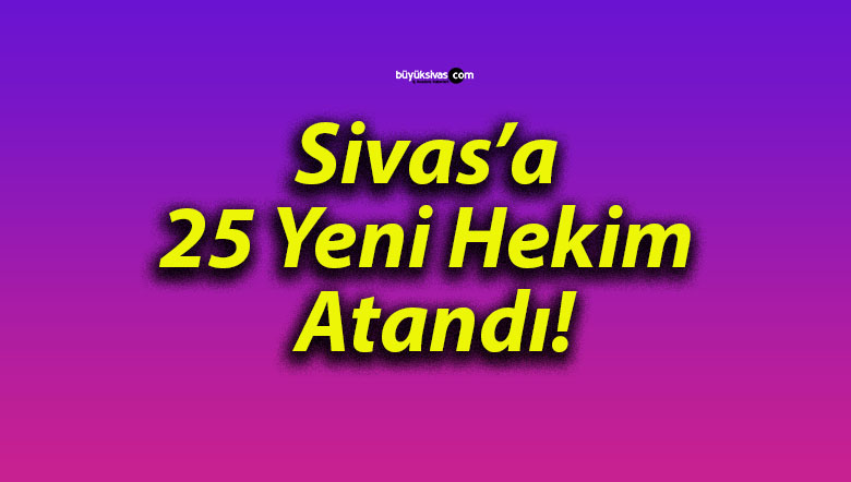 Sivas’a 25 Yeni Hekim Atandı!