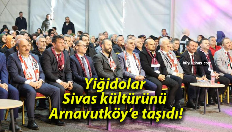 Yiğidolar Sivas kültürünü Arnavutköy’e taşıdı!