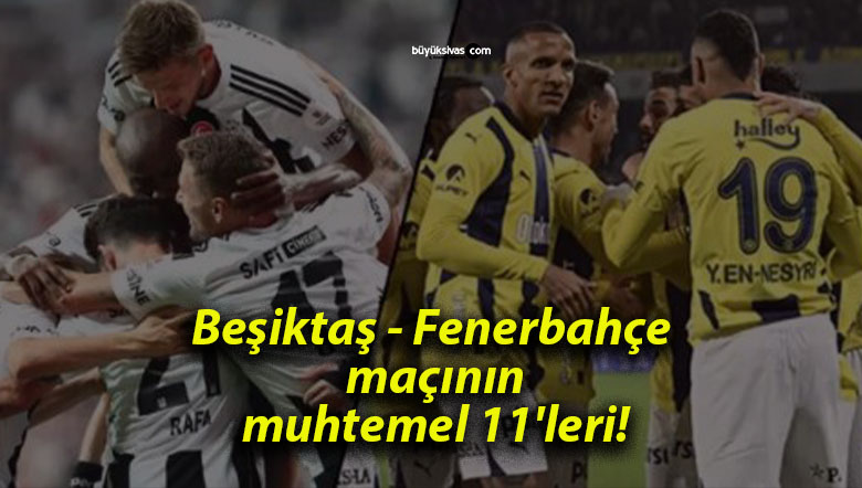 Beşiktaş – Fenerbahçe maçının muhtemel 11’leri!