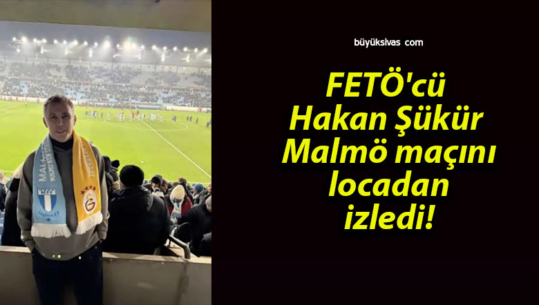 FETÖ’cü Hakan Şükür Malmö maçını locadan izledi!