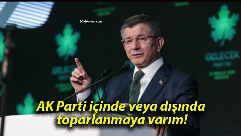 AK Parti içinde veya dışında toparlanmaya varım!