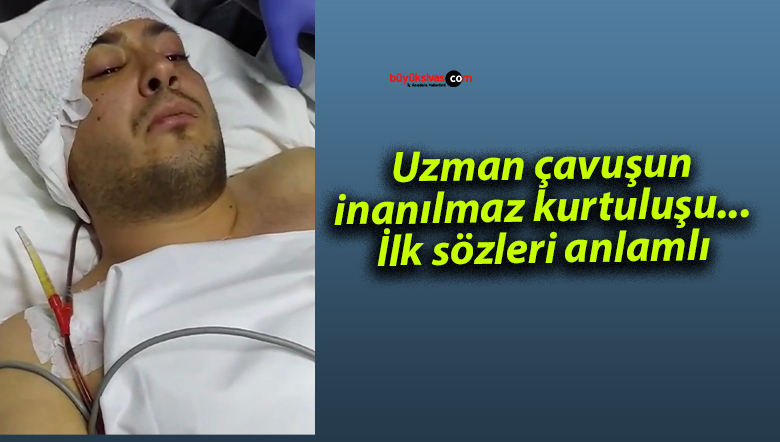 Uzman çavuşun inanılmaz kurtuluşu…İlk sözleri anlamlı