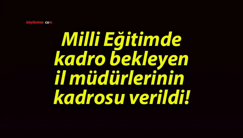 Milli Eğitimde kadro bekleyen il müdürlerinin kadrosu verildi!