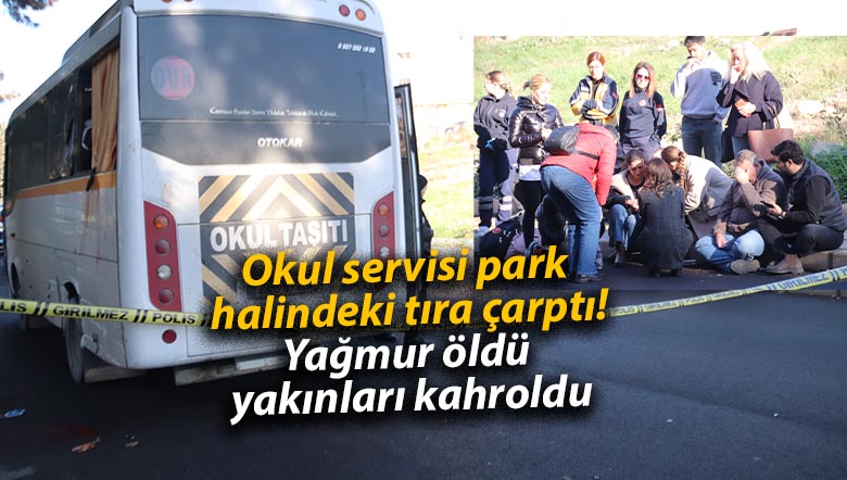 Okul servisi park halindeki tıra çarptı! Yağmur öldü yakınları kahroldu
