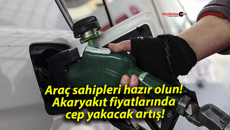 Araç sahipleri hazır olun! Akaryakıt fiyatlarında cep yakacak artış!
