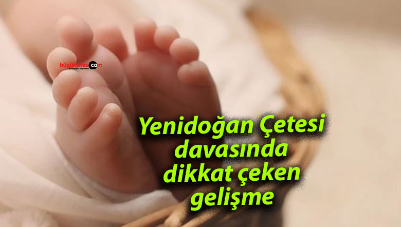 Yenidoğan Çetesi davasında dikkat çeken gelişme