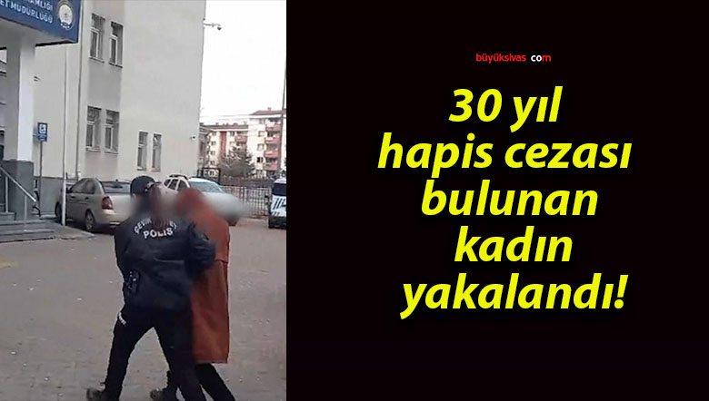 30 yıl hapis cezası bulunan kadın yakalandı!
