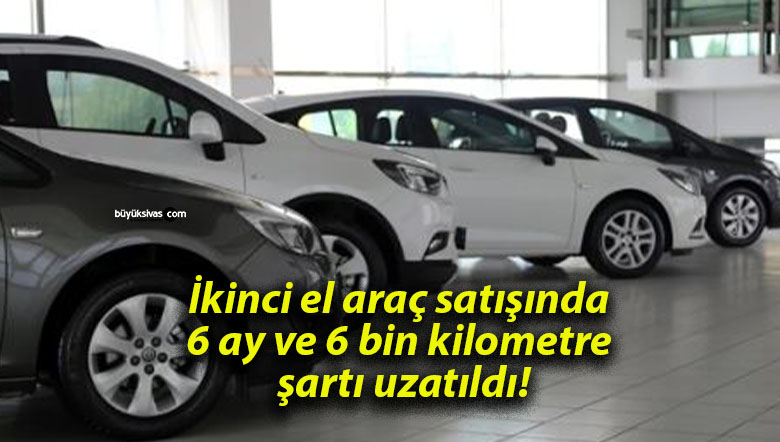 İkinci el araç satışında 6 ay ve 6 bin kilometre şartı uzatıldı!
