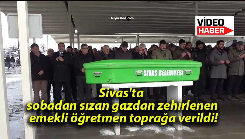 Sivas’ta sobadan sızan gazdan zehirlenen emekli öğretmen toprağa verildi!
