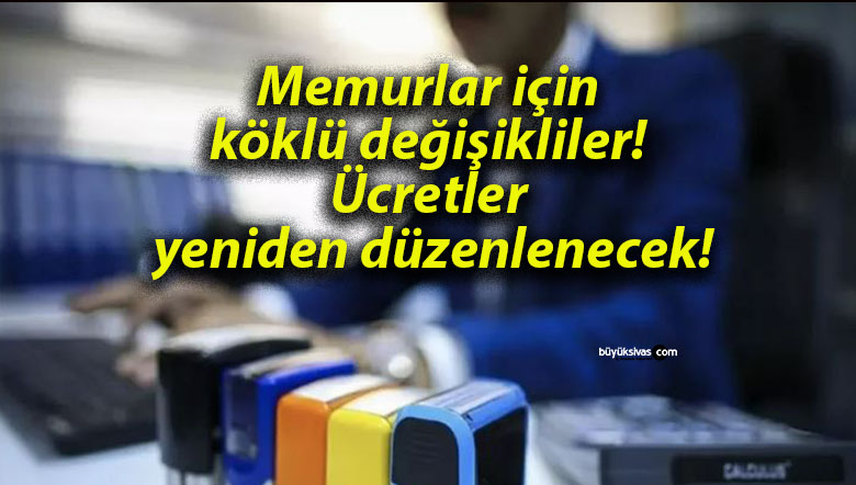 Memurlar için köklü değişikliler! Ücretler yeniden düzenlenecek!