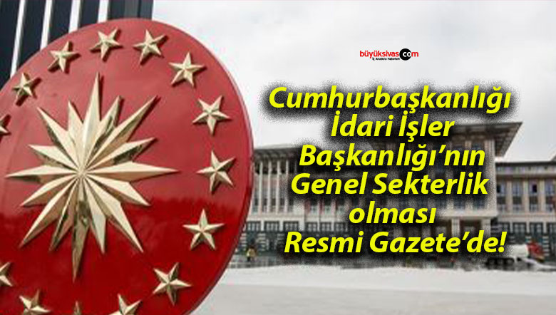 Cumhurbaşkanlığı İdari İşler Başkanlığı’nın Genel Sekterlik olması Resmi Gazete’de!