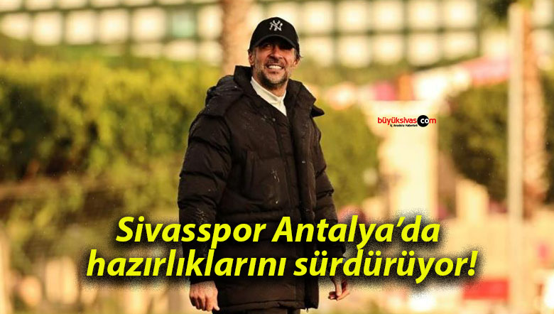 Sivasspor Antalya’da hazırlıklarını sürdürüyor!