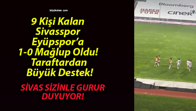 9 Kişi Kalan Sivasspor Eyüpspor’a 1-0 Mağlup Oldu! Taraftardan Büyük Destek!