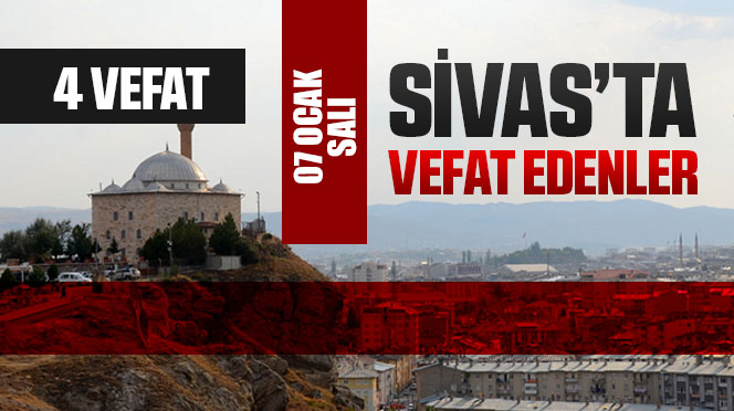 Sivas Aramızdan Ayrılanlar – Sivas’ta Ölenler – 07 Ocak 2025