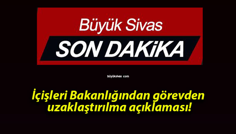 İçişleri Bakanlığından görevden uzaklaştırılma açıklaması!