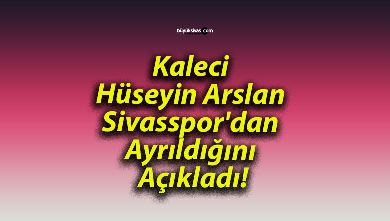 Kaleci Hüseyin Arslan Sivasspor’dan Ayrıldığını Açıkladı!
