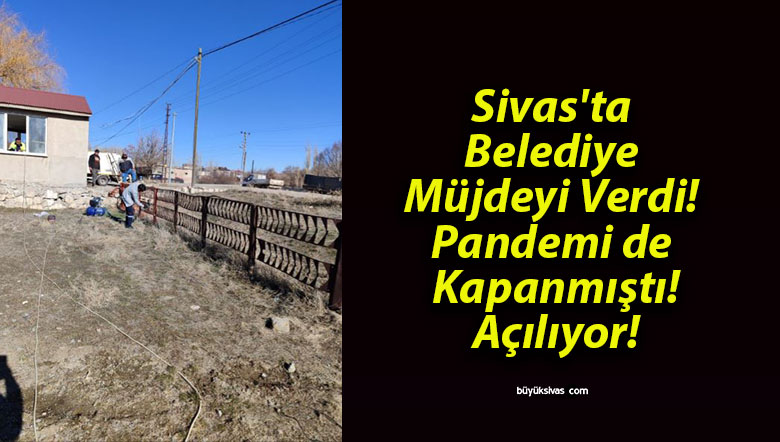 Sivas’ta Belediye Müjdeyi Verdi! Pandemi de Kapanmıştı! Açılıyor!