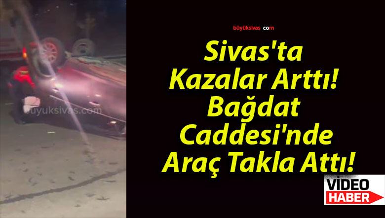 Sivas’ta Kazalar Arttı! Bağdat Caddesi’nde Araç Takla Attı!