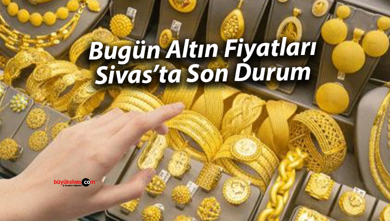 Bugün Altın Fiyatları Sivas’ta Son Durum