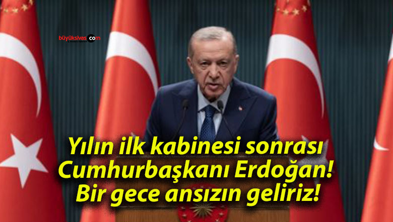 Yılın ilk kabinesi sonrası Cumhurbaşkanı Erdoğan! Bir gece ansızın geliriz!