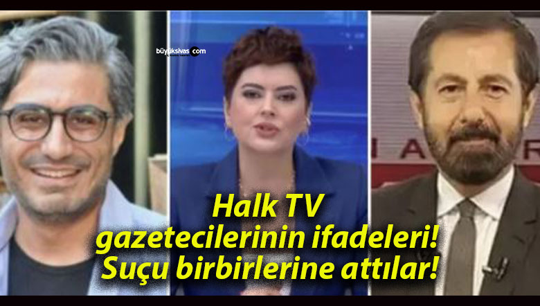 Halk TV gazetecilerinin ifadeleri! Suçu birbirlerine attılar!