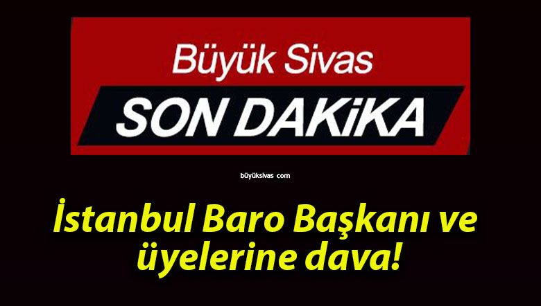 İstanbul Baro Başkanı ve üyelerine dava!