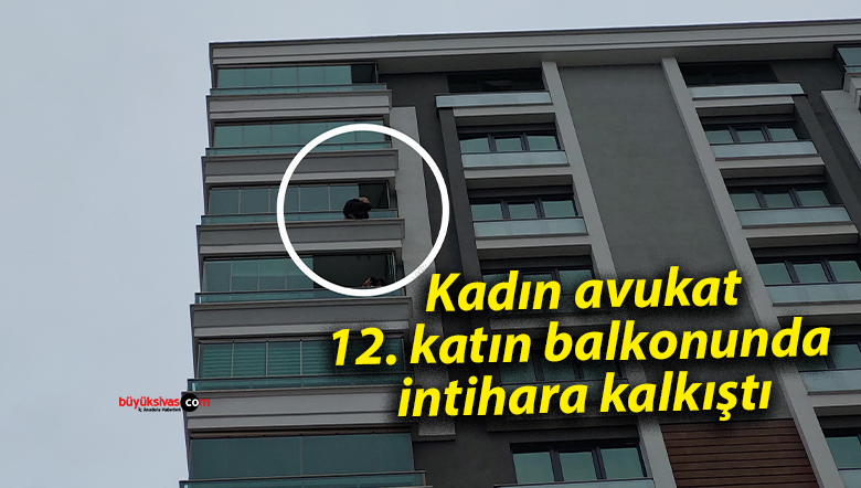 Kadın avukat 12. katın balkonunda intihara kalkıştı