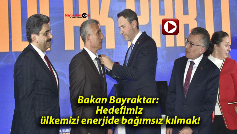 Bakan Bayraktar: Hedefimiz, ülkemizi enerjide bağımsız kılmak!