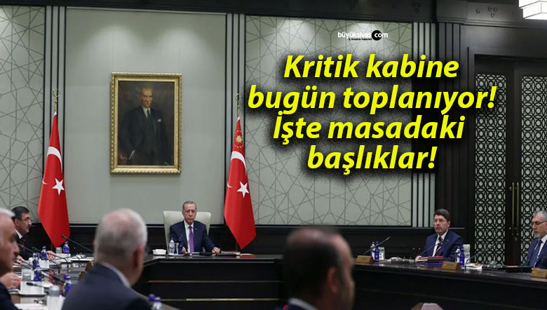 Kritik kabine bugün toplanıyor! İşte masadaki başlıklar!