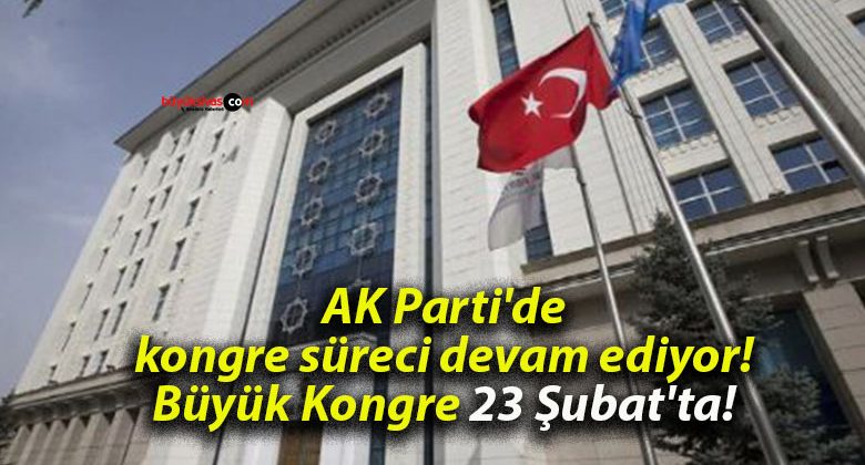 AK Parti’de kongre süreci devam ediyor! Büyük Kongre 23 Şubat’ta!