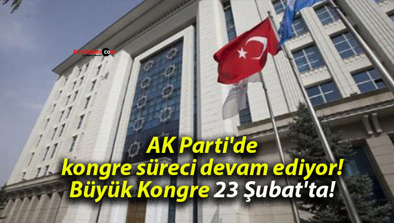 AK Parti’de kongre süreci devam ediyor! Büyük Kongre 23 Şubat’ta!
