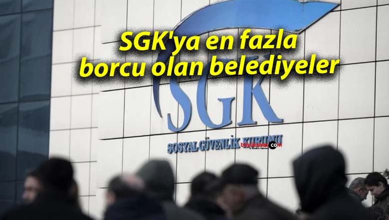 SGK’ya en fazla borcu olan belediyeler
