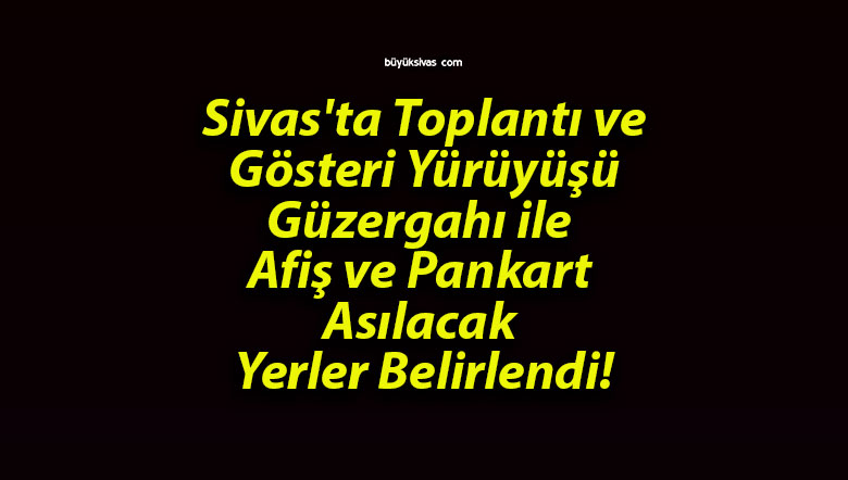 Sivas’ta Toplantı ve Gösteri Yürüyüşü Güzergahı ile Afiş ve Pankart Asılacak Yerler Belirlendi!