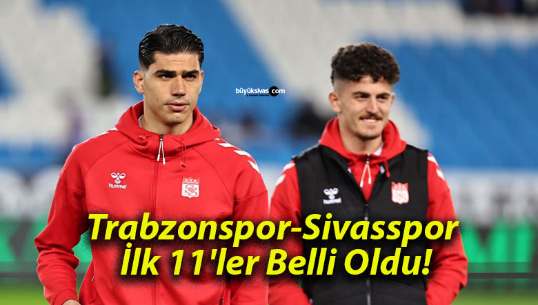 Trabzonspor-Sivasspor İlk 11’ler Belli Oldu!