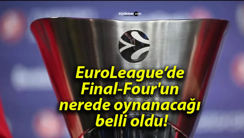 EuroLeague’de Final-Four’un nerede oynanacağı belli oldu!