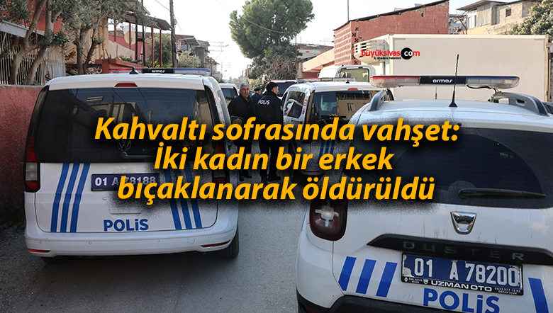 Kahvaltı sofrasında vahşet: İki kadın bir erkek bıçaklanarak öldürüldü