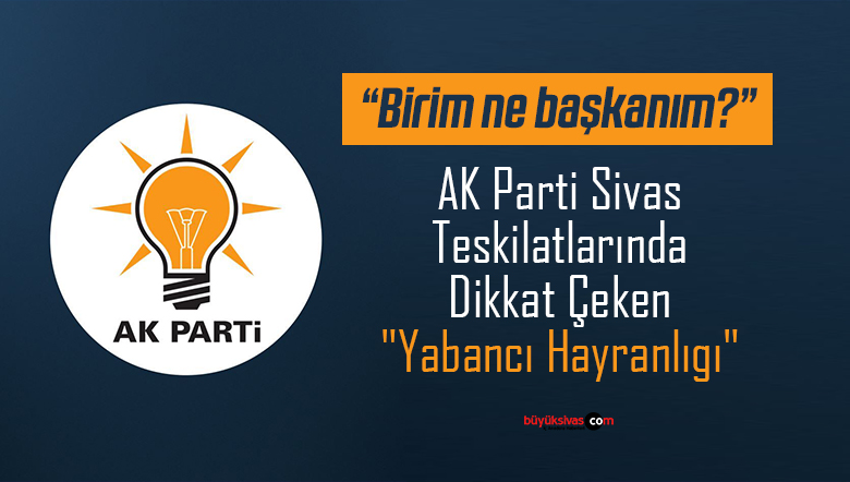 AK Parti Sivas Teşkilatlarında Dikkat Çeken “Yabancı Hayranlığı”