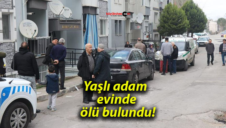 Yaşlı adam evinde ölü bulundu!