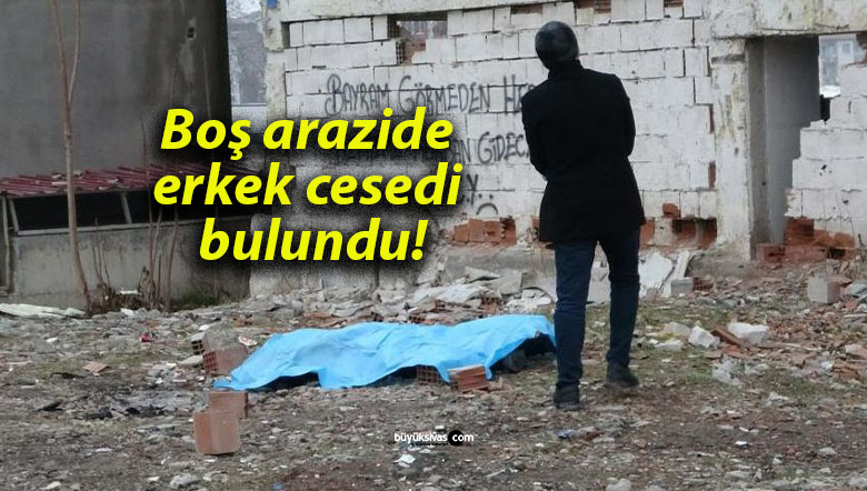 Boş arazide erkek cesedi bulundu!