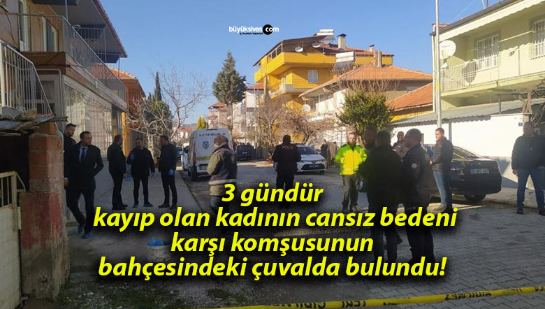 3 gündür kayıp olan kadının cansız bedeni karşı komşusunun bahçesindeki çuvalda bulundu!