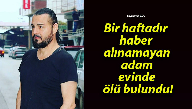 Bir haftadır haber alınamayan adam evinde ölü bulundu!