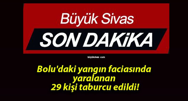 Bolu’daki yangın faciasında yaralanan 29 kişi taburcu edildi!