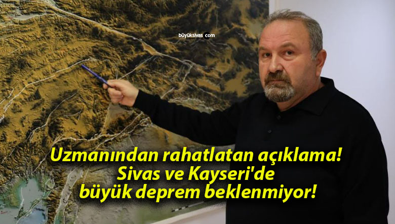 Uzmanından rahatlatan açıklama! Sivas ve Kayseri’de büyük deprem beklenmiyor!