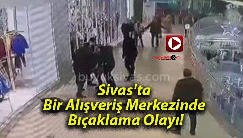 Sivas’ta Bir Alışveriş Merkezinde Bıçaklama Olayı!