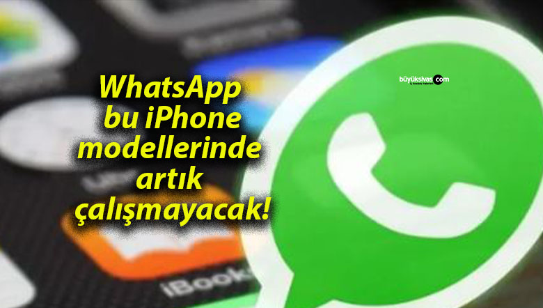 WhatsApp bu iPhone modellerinde artık çalışmayacak!